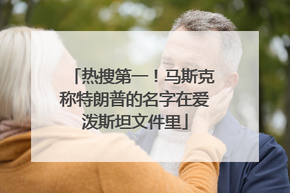 热搜第一！马斯克称特朗普的名字在爱泼斯坦文件里