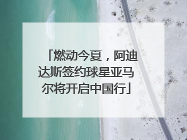 燃动今夏，阿迪达斯签约球星亚马尔将开启中国行