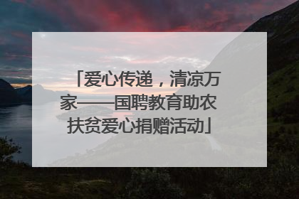 爱心传递，清凉万家——国聘教育助农扶贫爱心捐赠活动