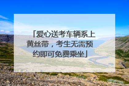 爱心送考车辆系上黄丝带，考生无需预约即可免费乘坐