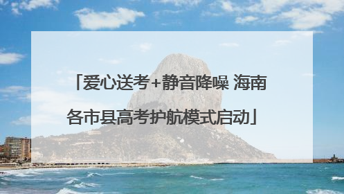 爱心送考+静音降噪 海南各市县高考护航模式启动