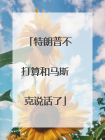 特朗普不打算和马斯克说话了