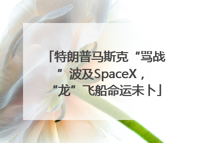 特朗普马斯克“骂战”波及SpaceX，“龙”飞船命运未卜