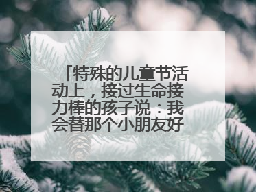 特殊的儿童节活动上，接过生命接力棒的孩子说：我会替那个小朋友好好活下去