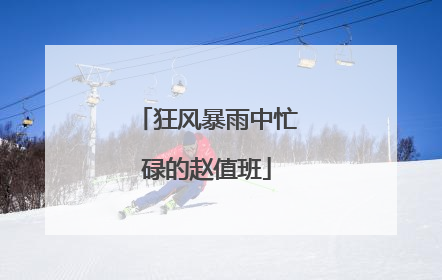 狂风暴雨中忙碌的赵值班