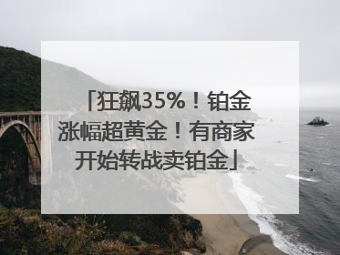 狂飙35%！铂金涨幅超黄金！有商家开始转战卖铂金