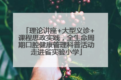 理论讲座+大型义诊+课程思政实践，全生命周期口腔健康管理科普活动走进省实验小学