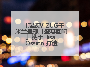 瑞族V-ZUG于米兰呈现「盛宴回响」携手Elisa Ossino 打造多重感官艺术之旅