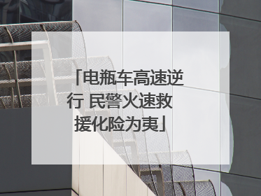 电瓶车高速逆行 民警火速救援化险为夷