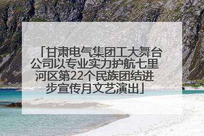 甘肃电气集团工大舞台公司以专业实力护航七里河区第22个民族团结进步宣传月文艺演出