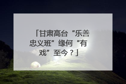 甘肃高台“乐善忠义班”缘何“有戏”至今？