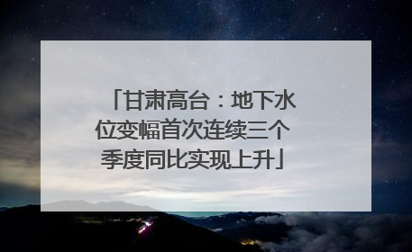 甘肃高台：地下水位变幅首次连续三个季度同比实现上升