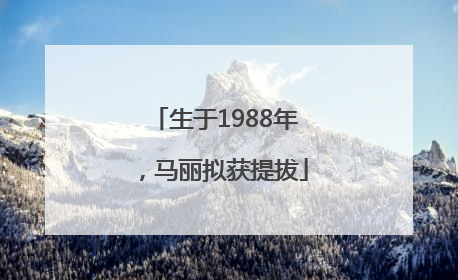 生于1988年，马丽拟获提拔