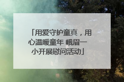 用爱守护童真，用心温暖童年 峨眉一小开展慰问活动