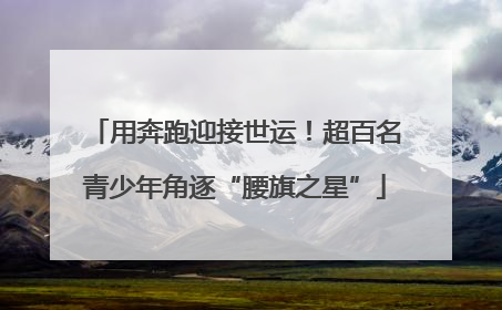 用奔跑迎接世运！超百名青少年角逐“腰旗之星”