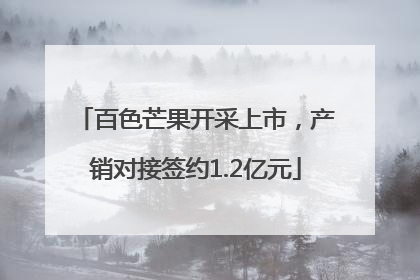 百色芒果开采上市，产销对接签约1.2亿元