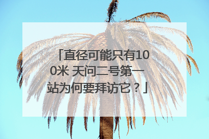 直径可能只有100米 天问二号第一站为何要拜访它？
