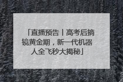 直播预告丨高考后摘镜黄金期，新一代机器人全飞秒大揭秘