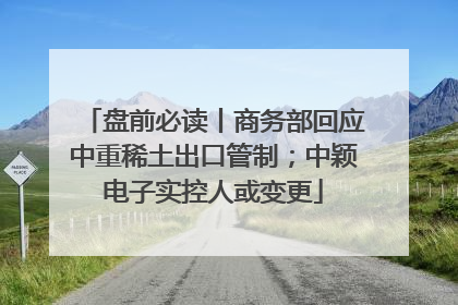 盘前必读丨商务部回应中重稀土出口管制；中颖电子实控人或变更