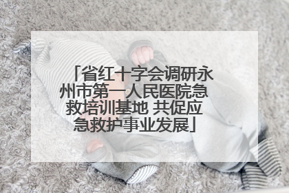 省红十字会调研永州市第一人民医院急救培训基地 共促应急救护事业发展