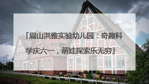 眉山洪雅实验幼儿园：奇趣科学庆六一，萌娃探索乐无穷
