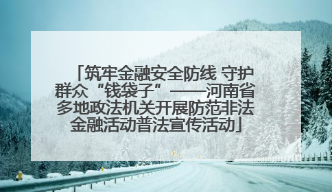 筑牢金融安全防线 守护群众“钱袋子”——河南省多地政法机关开展防范非法金融活动普法宣传活动