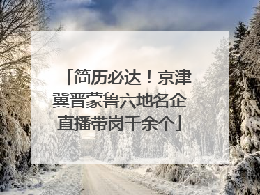 简历必达！京津冀晋蒙鲁六地名企直播带岗千余个