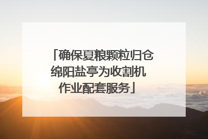 确保夏粮颗粒归仓 绵阳盐亭为收割机作业配套服务