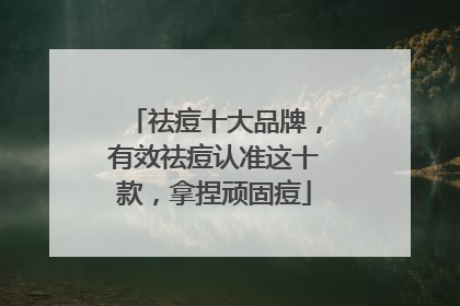 祛痘十大品牌，有效祛痘认准这十款，拿捏顽固痘