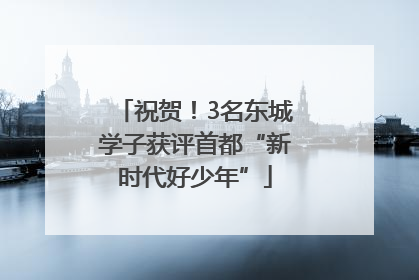 祝贺！3名东城学子获评首都“新时代好少年”