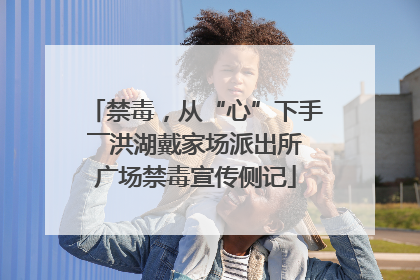 禁毒，从“心”下手――洪湖戴家场派出所广场禁毒宣传侧记