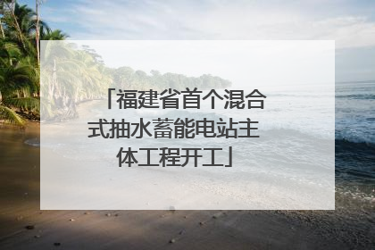 福建省首个混合式抽水蓄能电站主体工程开工