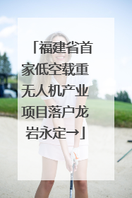 福建省首家低空载重无人机产业项目落户龙岩永定→