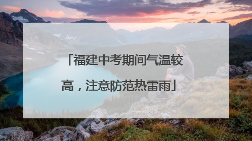 福建中考期间气温较高，注意防范热雷雨