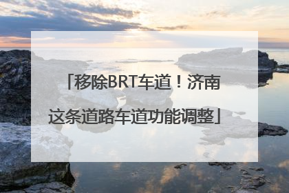 移除BRT车道！济南这条道路车道功能调整