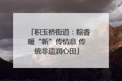 积玉桥街道：粽香暖“新”传情意 传统非遗润心田