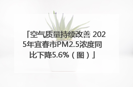空气质量持续改善 2025年宜春市PM2.5浓度同比下降5.6%（图）