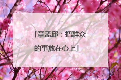 章孟邱：把群众的事放在心上