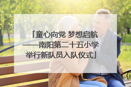 童心向党 梦想启航——南阳第二十五小学举行新队员入队仪式