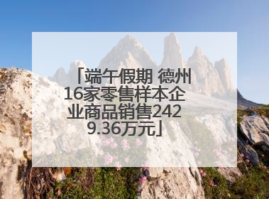 端午假期 德州16家零售样本企业商品销售2429.36万元