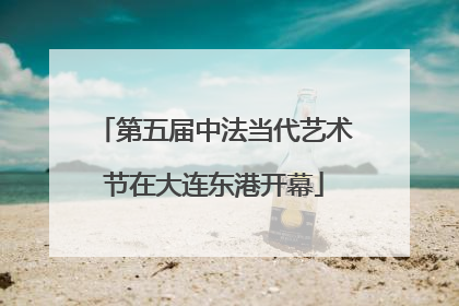第五届中法当代艺术节在大连东港开幕