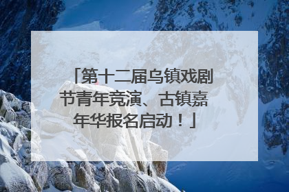 第十二届乌镇戏剧节青年竞演、古镇嘉年华报名启动！