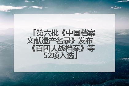 第六批《中国档案文献遗产名录》发布《百团大战档案》等52项入选