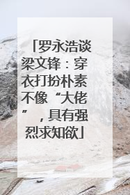 罗永浩谈梁文锋：穿衣打扮朴素不像“大佬”，具有强烈求知欲