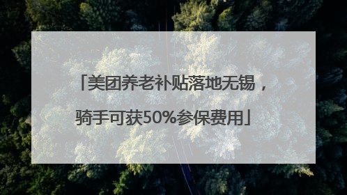 美团养老补贴落地无锡，骑手可获50%参保费用