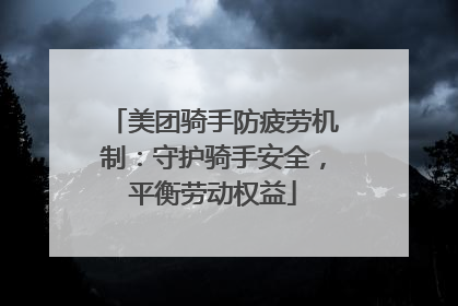 美团骑手防疲劳机制：守护骑手安全，平衡劳动权益