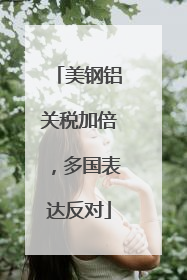 美钢铝关税加倍，多国表达反对