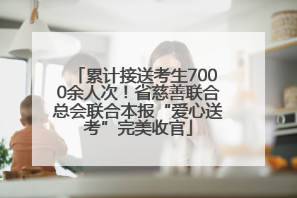 累计接送考生7000余人次！省慈善联合总会联合本报“爱心送考”完美收官