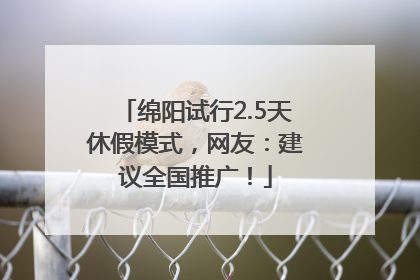 绵阳试行2.5天休假模式，网友：建议全国推广！