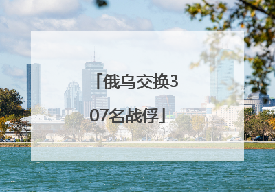 俄乌交换307名战俘